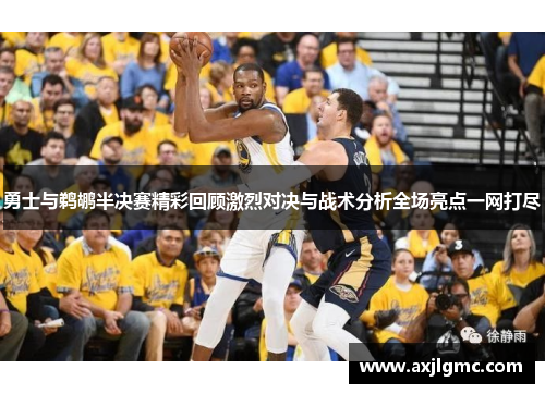 勇士与鹈鹕半决赛精彩回顾激烈对决与战术分析全场亮点一网打尽