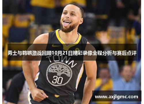 勇士与鹈鹕激战回顾10月21日精彩录像全程分析与赛后点评