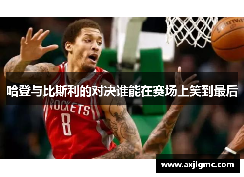 哈登与比斯利的对决谁能在赛场上笑到最后
