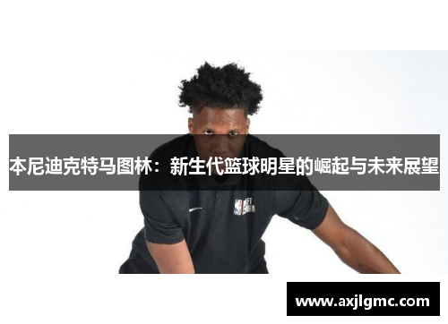 本尼迪克特马图林：新生代篮球明星的崛起与未来展望