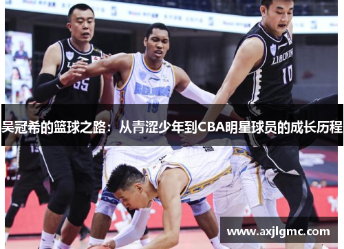 吴冠希的篮球之路：从青涩少年到CBA明星球员的成长历程