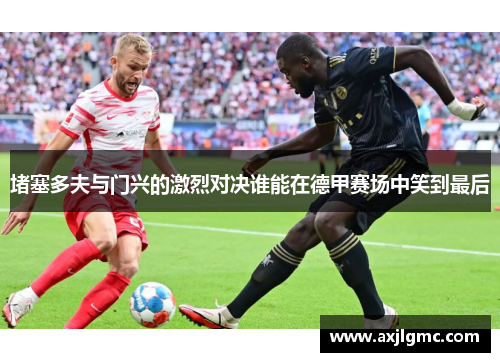 堵塞多夫与门兴的激烈对决谁能在德甲赛场中笑到最后