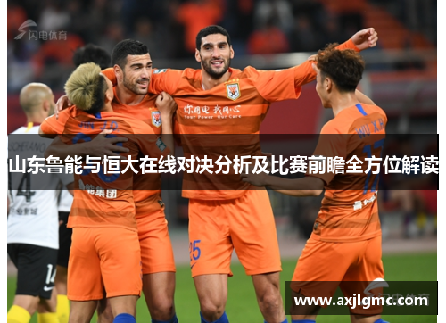 山东鲁能与恒大在线对决分析及比赛前瞻全方位解读